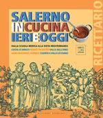 Salerno in cucina ieri e oggi. Dalla scuola medica alla dieta mediterranea. Costa d'Amalfi, Monti Picentini, Valle dell'Irno, Agro Nocerino-Sarnese, Cilento e Vallo di Diano