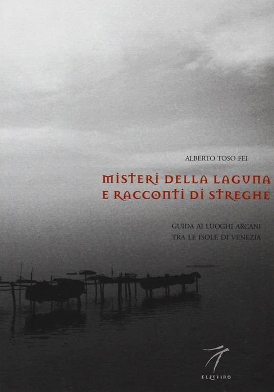 Misteri della laguna e racconti di streghe. Guida ai luoghi arcani tra le isole di Venezia - Alberto Toso Fei - copertina