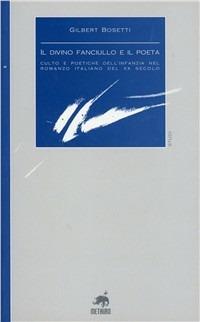 Il divino fanciullo e il poeta. Culto e poetiche dell'infanzia nel romanzo italiano del XX secolo - Gilbert Bosetti - copertina