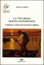 La vecchiaia questa sconosciuta. Compresa e amata può diventare migliore