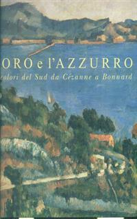 L' oro e l'azzurro. I colori del sud da Cézanne a Bonnard. Catalogo della mostra