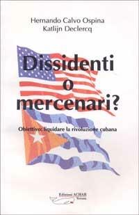Dissidenti o mercenari? Obiettivo: liquidare la rivoluzione cubana - Hernando Calvo Ospina,Katlijn Declercq - copertina