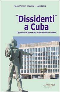 Dissidenti a Cuba. Oppositori e giornalisti indipendenti si rivelano - Rosa M. Elizarde,Luis Báez - copertina
