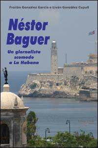 Néstor Baguer. Un giornalista scomodo a La Habana - Froilán Gonzáles Garcia,Liván Gonzáles Cupull - copertina
