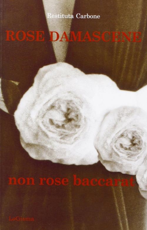 Rose damascene, non rose baccarat - Restituta Carbone - copertina