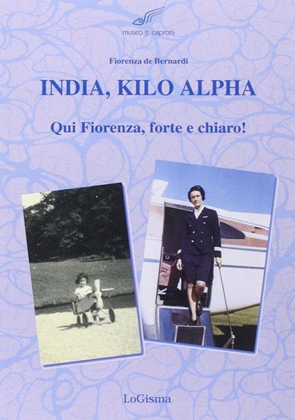 India, Kilo, Alpha. Qui Fiorenza, forte e chiaro - Fiorenza De Bernardi - copertina