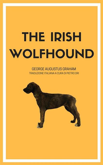 The Irish Wolfhound. La nascita della razza. Ediz. integrale - George Augustus Graham,Pietro Dri - ebook