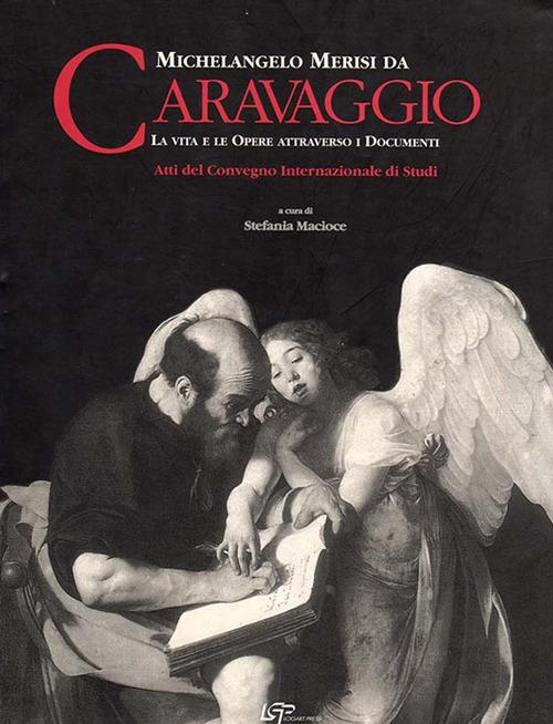 Michelangelo Merisi da Caravaggio. La vita le opere attraverso i documenti. Ediz. italiana e inglese - copertina