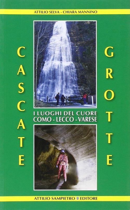 Cascate, grotte. I luoghi del cuore Como-Lecco-Varese - Attilio Selva,Chiara Mannino - copertina