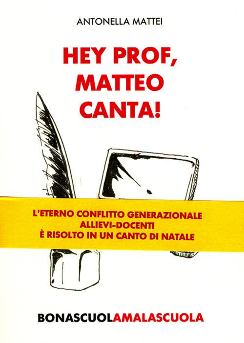 Hey prof, Matteo canta! Bona scuola, mala scuola - Antonella Mattei - copertina