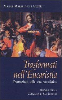 Trasformati nell'eucaristia. Esortazioni sulla vita eucaristica - Maria degli Angeli - copertina