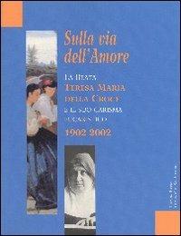 Sulla via dell'amore. La beata Teresa Maria della Croce e il suo carisma eucaristico 1902-2002 - copertina