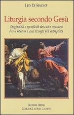 Liturgia secondo Gesù. Originalità e specificità del culto cristiano. Per il ritorno a una liturgia più evangelica