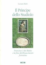 Il principe dello studiolo. Francesco I dei Medici e la fine del Rinascimento fiorentino