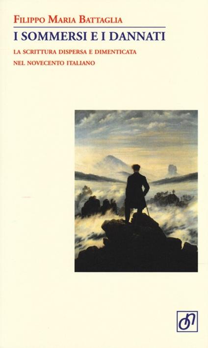 I sommersi e i dannati. La scrittura dispersa e dimenticata nel Novecento italiano - Filippo Maria Battaglia - copertina