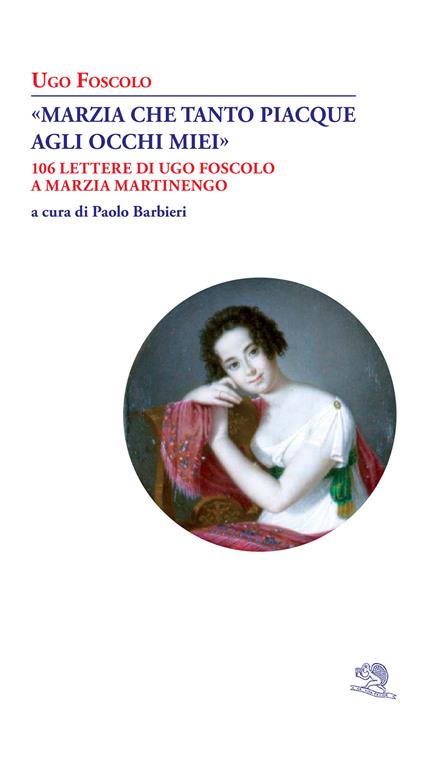 «Marzia che tanto piacque agli occhi miei». 106 lettere di Ugo Foscolo a Marzia Martinengo - Ugo Foscolo - copertina