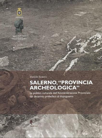 Salerno, «Provincia archeologica». La politica culturale dell'amministrazione provinciale dal decennio prebellico al dopoguerra - Matilde Romito - copertina