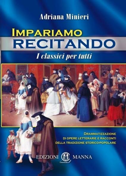 Impariamo recitando. I classici per tutti. Drammatizzazione di opere letterarie e racconti della tradizione storico-popolare - Adriana Minieri - copertina