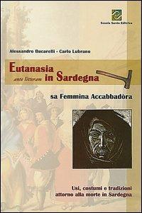 Eutanasia ante litteram in Sardegna. Sa femmina accabbadòra. Usi, costumi e tradizioni attorno alla morte in Sardegna - Alessandro Bucarelli,Carlo Lubrano - copertina