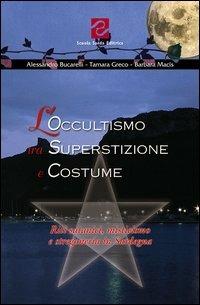 L'occultismo tra superstizione e costume. Riti satanici, misticismo e stregoneria in Sardegna - Alessandro Bucarelli,Tamara Greco,Barbara Macis - copertina