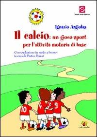 Il calcio. Un gioco-sport per l'attività motoria di base - Ignazio Argiolas - copertina
