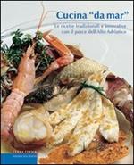 Cucina «da mar». Le ricette tradizionali e innovative con il pesce dell'alto Adriatico