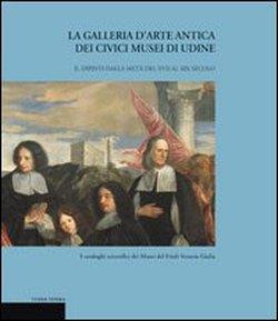 La galleria d'arte antica dei Civici Musei di Udine. Vol. 2: Dipinti dalla metà del XVII al XIX secolo. - Liliana Cargnelutti,Caterina Furlan,Tiziana Ribezzi - copertina