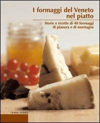 I formaggi del Veneto nel piatto. Storie e ricette di 40 formaggi di pianura e di montagna - Alberto Marcomini,Graziano Manzatto - copertina