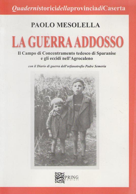 La guerra addosso. Il campo di concentramento tedesco di Sparanise e gli eccidi nell'agrocaleno - Paolo Mesolella - copertina