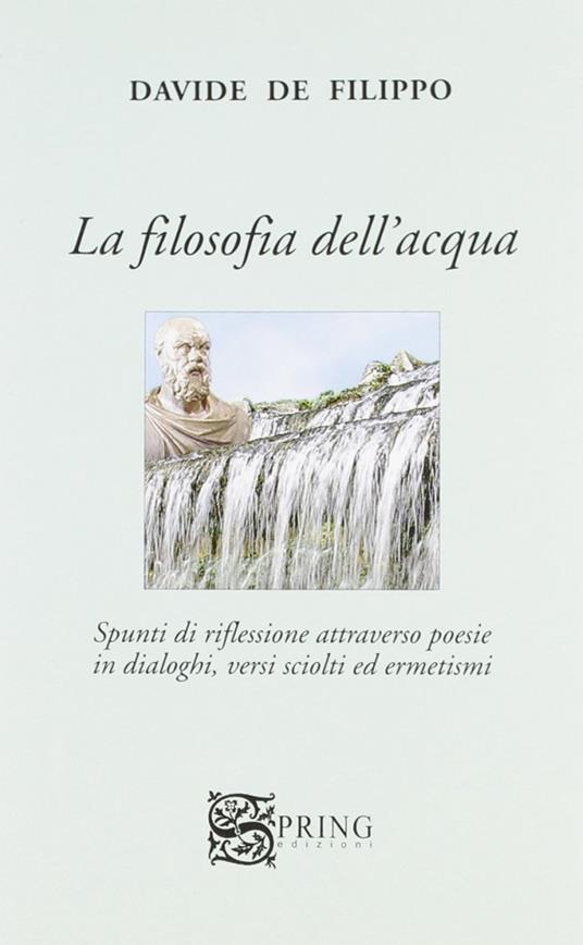 La filosofia dell'acqua. Spunti di riflessioni attraverso poesie in dialoghi, versi sciolti ed ermetismi - Davide De Filippo - copertina