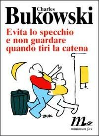 Evita lo specchio e non guardare quando tiri la catena - Charles Bukowski - copertina