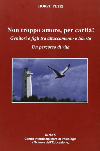 Non troppo amore, per carità! Genitori e figli tra attaccamento e libertà. Un percorso di vita - Horst Petri - copertina