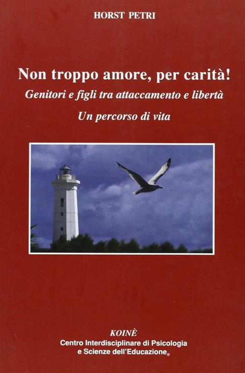 Non troppo amore, per carità! Genitori e figli tra attaccamento e libertà. Un percorso di vita - Horst Petri - copertina