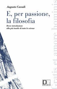 E, per passione, la filosofia. Breve introduzione alla più inutile di tutte le scienze - Augusto Cavadi - copertina