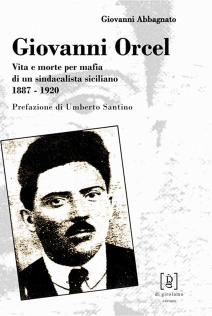 Giovanni Orcel. Vita e morte per mafia di un sindacalista siciliano 1887-1920 - Giovanni Abbagnato - copertina