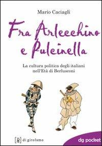 Fra Arlecchino e Pulcinella. La cultura politica degli italiani nell'Età di Berlusconi - Mario Caciagli - copertina