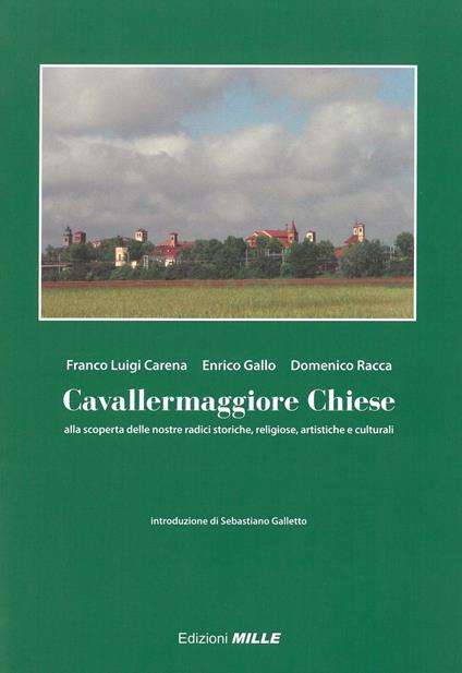 Cavallermaggiore chiese. Alla scoperta delle nostre radici storiche, religiose, artistiche e culturali - Franco Luigi Carena,Enrico Gallo,Domenico Racca - copertina