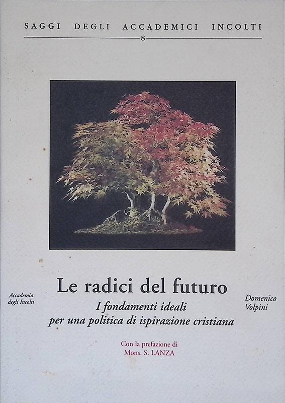 Le radici del futuro. I fondamenti ideali per una politica di ispirazione cristiana