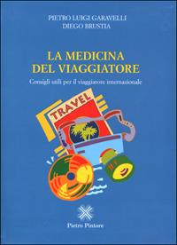 La medicina del viaggiatore. Consigli utili per il viaggiatore internazionale - Pietro Luigi Garavelli,Diego Brustia - copertina