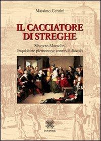 Il cacciatore di streghe Silvestro Mazzolini. Inquisitore piemontese contro il diavolo - Massimo Centini - copertina