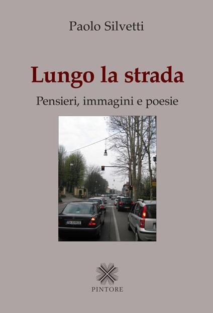 Lungo la strada. Pensieri, immagini e poesie - Paolo Silvetti - copertina