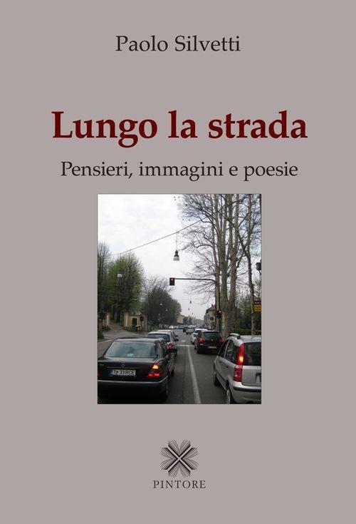 Lungo la strada. Pensieri, immagini e poesie - Paolo Silvetti - copertina