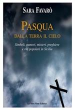Pasqua. Dalla terra il cielo. Simboli, numeri, misteri, preghiere e riti popolari in Sicilia