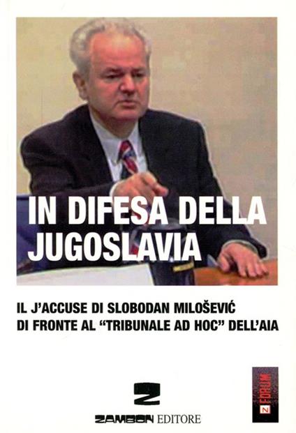 In difesa della Jugoslavia. Il J'accuse di Slobodan Milosevic di fronte al tribunale «ad hoc» dell'Aia - Slobodan Milosevic - copertina