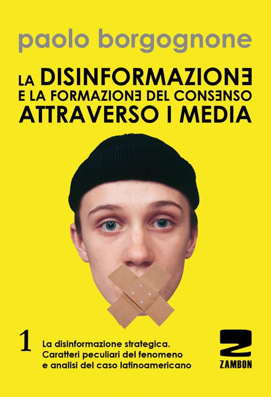 La disinformazione e la formazione del consenso attraverso i media. Vol. 1: La disinformazione strategica. Caratteri peculiari del fenomeno e analisi del caso latinoamericano - Paolo Borgognone - copertina