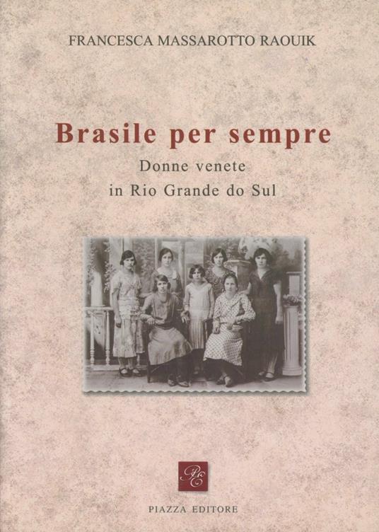 Brasile per sempre. Donne di origine veneta in Rio Grande do Sul - Francesca Massarotto Raouik - copertina