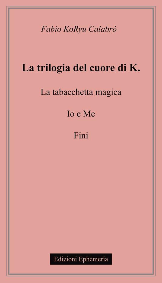 La trilogia del cuore di K.: La tabacchetta magica-Io e me-Fini - Fabio Koryu Calabrò - copertina