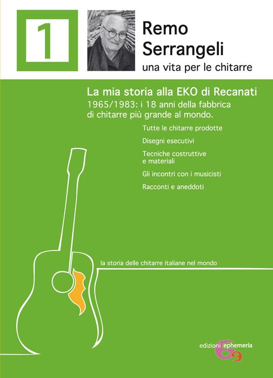 Remo Serrangeli. La mia storia alla EKO di Recanati. 1965/1983 i 18 anni della fabbrica di chitarre più grande al mondo. Tutte le chitarre prodotte. Disegni esecutivi. Tecniche costruttive e materiali. Gli incontri con i musicisti. Racconti e aneddoti. Ediz. ampliata - Remo Serrangeli - copertina