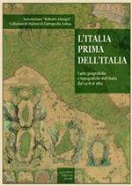 L' Italia prima dell'Italia. Carte geografiche e tipografiche dell'Italia dal 1478 al 1861