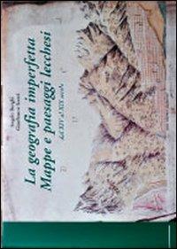 La geografia imperfetta. Mappe e paesaggi lecchesi. Dal XIV al XIX secolo - Angelo Borghi,Gianfranco Scotti - copertina